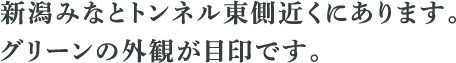 新潟みなとトンネル東側近くにあります。 グリーンの外観が目印です。