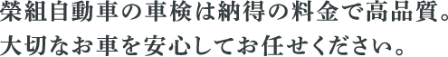 榮組自動車の車検は納得の料金で高品質。 大切なお車を安心してお任せください。